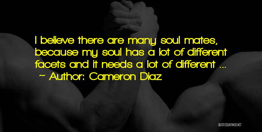 Cameron Diaz Quotes: I Believe There Are Many Soul Mates, Because My Soul Has A Lot Of Different Facets And It Needs A