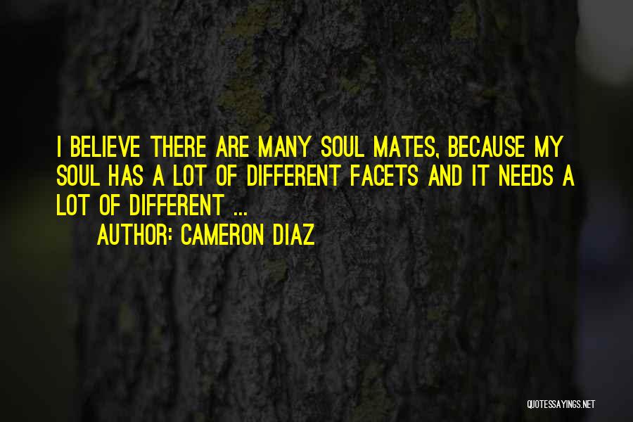 Cameron Diaz Quotes: I Believe There Are Many Soul Mates, Because My Soul Has A Lot Of Different Facets And It Needs A