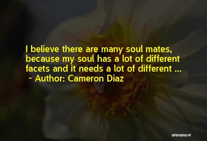 Cameron Diaz Quotes: I Believe There Are Many Soul Mates, Because My Soul Has A Lot Of Different Facets And It Needs A