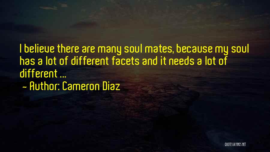 Cameron Diaz Quotes: I Believe There Are Many Soul Mates, Because My Soul Has A Lot Of Different Facets And It Needs A