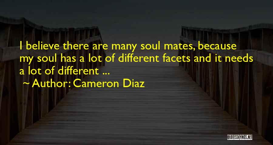 Cameron Diaz Quotes: I Believe There Are Many Soul Mates, Because My Soul Has A Lot Of Different Facets And It Needs A