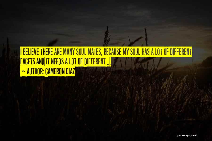 Cameron Diaz Quotes: I Believe There Are Many Soul Mates, Because My Soul Has A Lot Of Different Facets And It Needs A