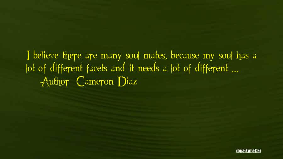 Cameron Diaz Quotes: I Believe There Are Many Soul Mates, Because My Soul Has A Lot Of Different Facets And It Needs A