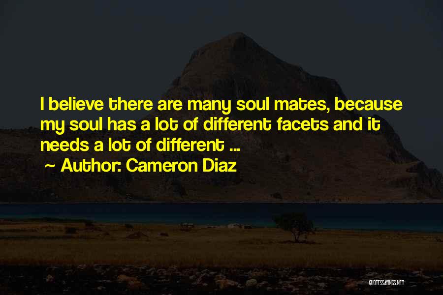 Cameron Diaz Quotes: I Believe There Are Many Soul Mates, Because My Soul Has A Lot Of Different Facets And It Needs A