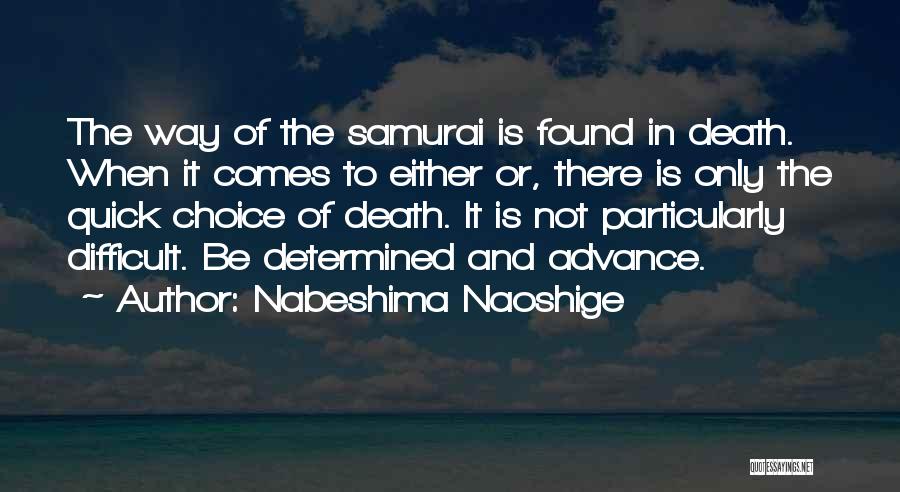 Nabeshima Naoshige Quotes: The Way Of The Samurai Is Found In Death. When It Comes To Either Or, There Is Only The Quick