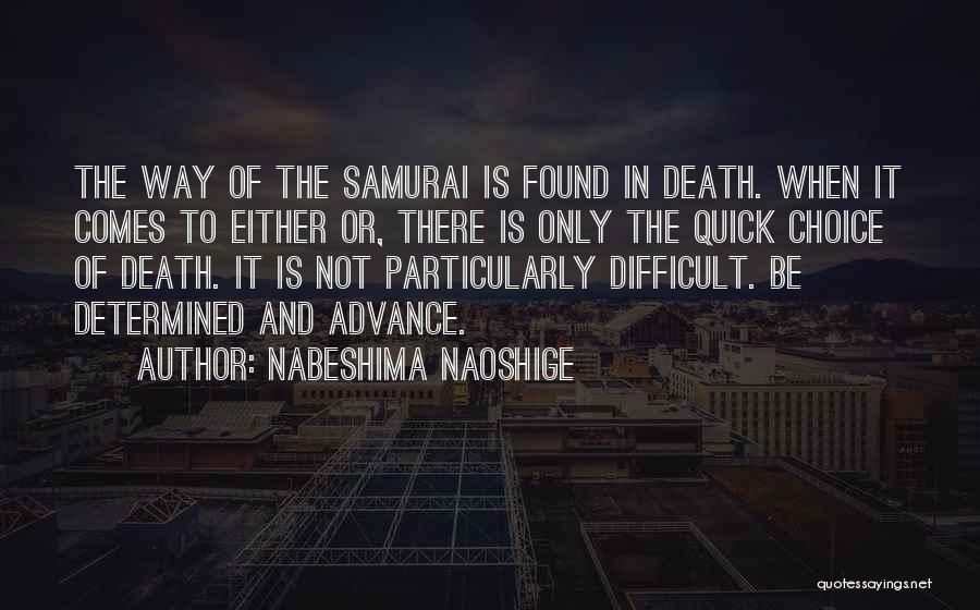 Nabeshima Naoshige Quotes: The Way Of The Samurai Is Found In Death. When It Comes To Either Or, There Is Only The Quick