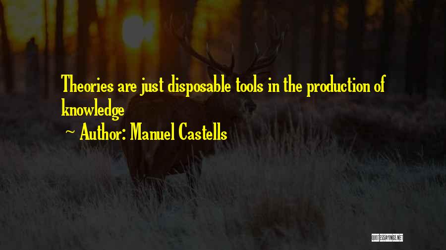 Manuel Castells Quotes: Theories Are Just Disposable Tools In The Production Of Knowledge