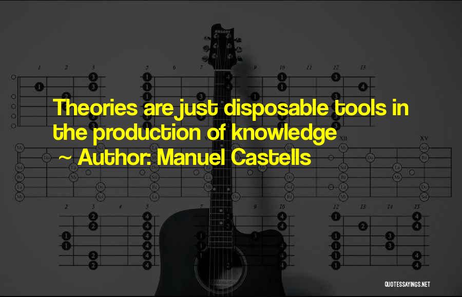 Manuel Castells Quotes: Theories Are Just Disposable Tools In The Production Of Knowledge