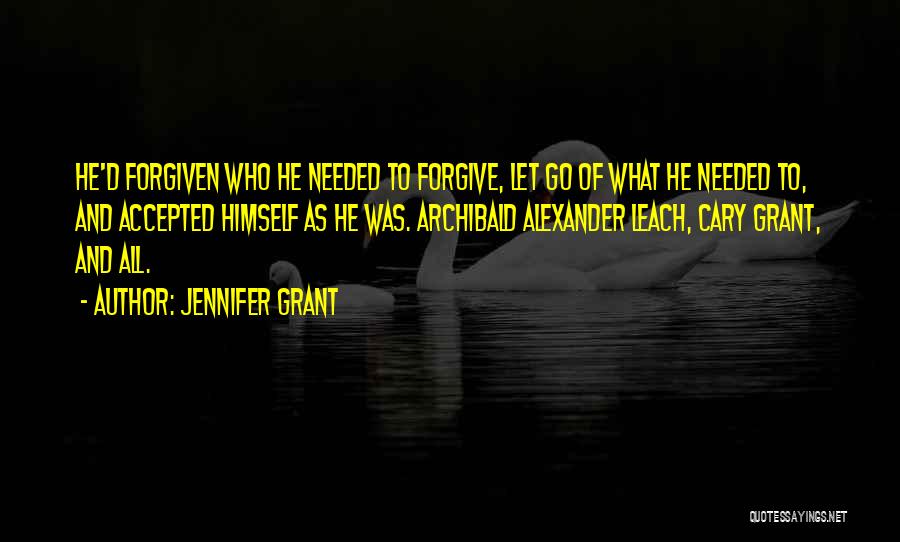 Jennifer Grant Quotes: He'd Forgiven Who He Needed To Forgive, Let Go Of What He Needed To, And Accepted Himself As He Was.