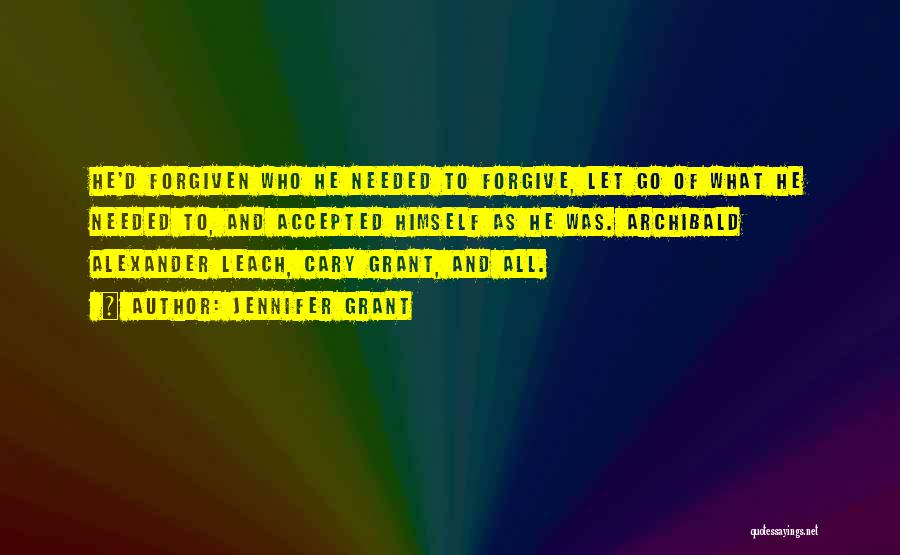 Jennifer Grant Quotes: He'd Forgiven Who He Needed To Forgive, Let Go Of What He Needed To, And Accepted Himself As He Was.