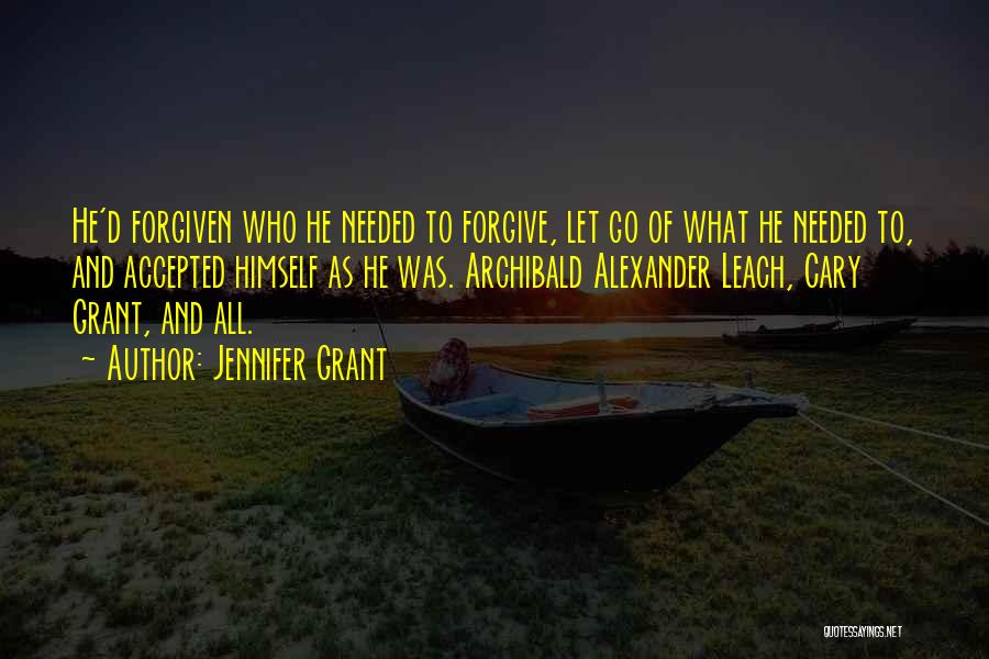 Jennifer Grant Quotes: He'd Forgiven Who He Needed To Forgive, Let Go Of What He Needed To, And Accepted Himself As He Was.