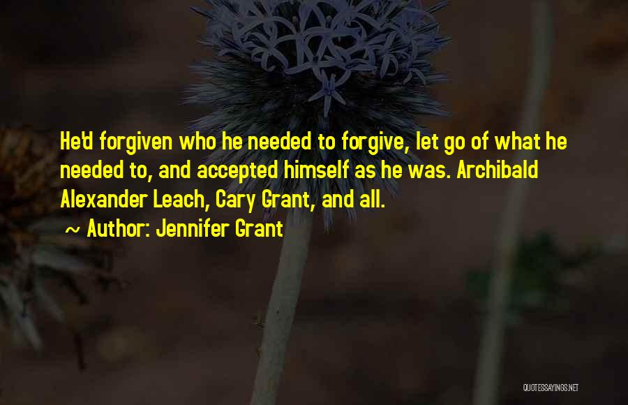 Jennifer Grant Quotes: He'd Forgiven Who He Needed To Forgive, Let Go Of What He Needed To, And Accepted Himself As He Was.