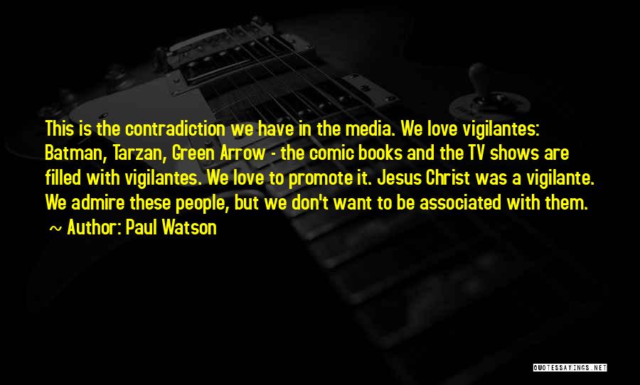 Paul Watson Quotes: This Is The Contradiction We Have In The Media. We Love Vigilantes: Batman, Tarzan, Green Arrow - The Comic Books