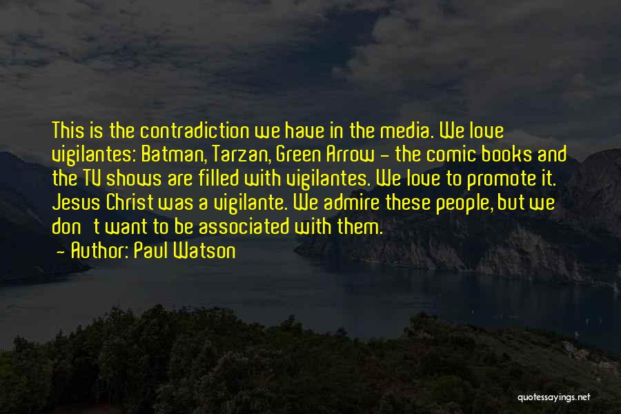 Paul Watson Quotes: This Is The Contradiction We Have In The Media. We Love Vigilantes: Batman, Tarzan, Green Arrow - The Comic Books