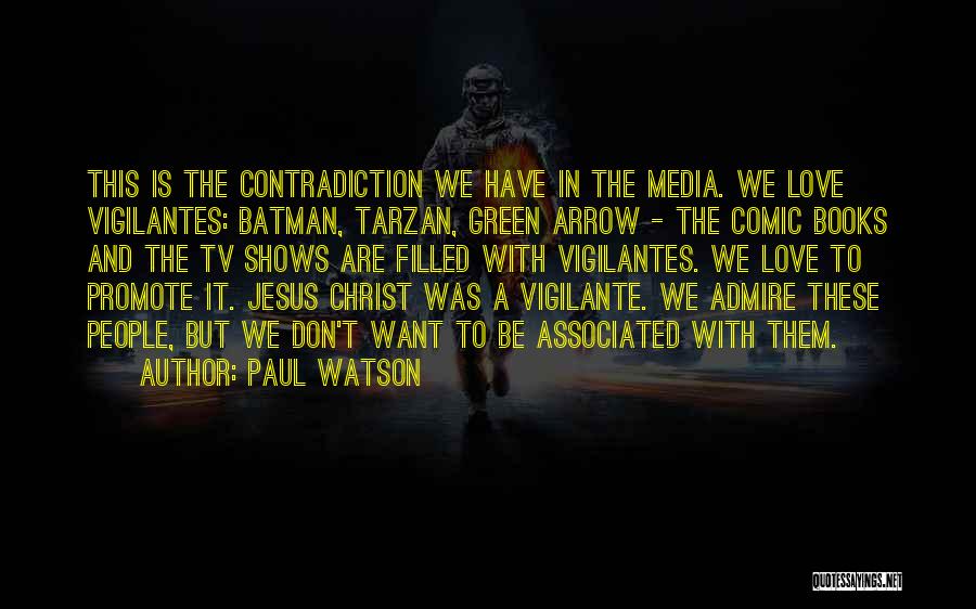 Paul Watson Quotes: This Is The Contradiction We Have In The Media. We Love Vigilantes: Batman, Tarzan, Green Arrow - The Comic Books