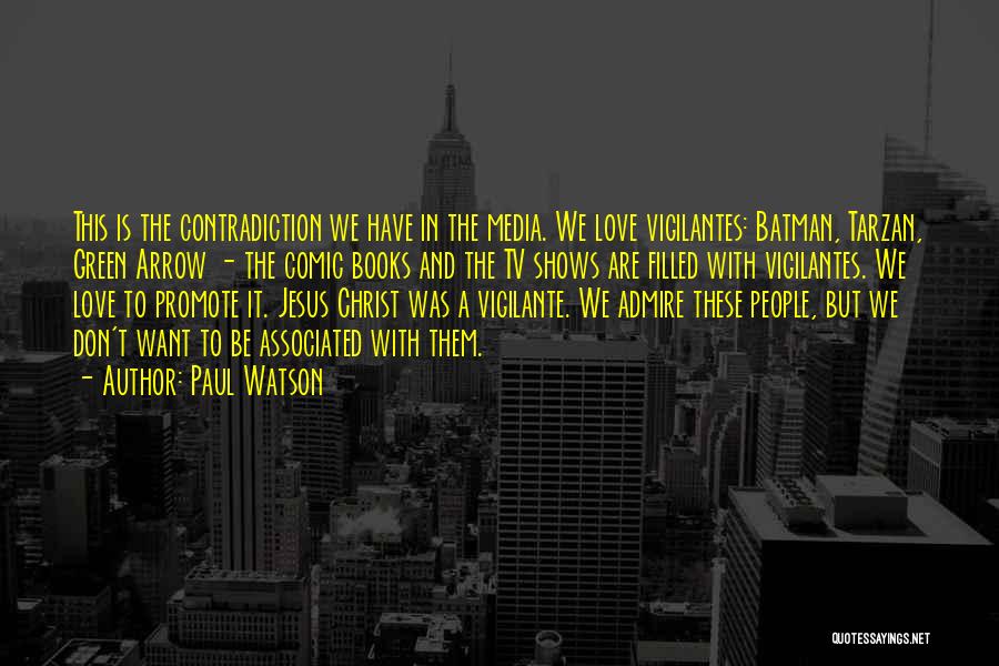 Paul Watson Quotes: This Is The Contradiction We Have In The Media. We Love Vigilantes: Batman, Tarzan, Green Arrow - The Comic Books