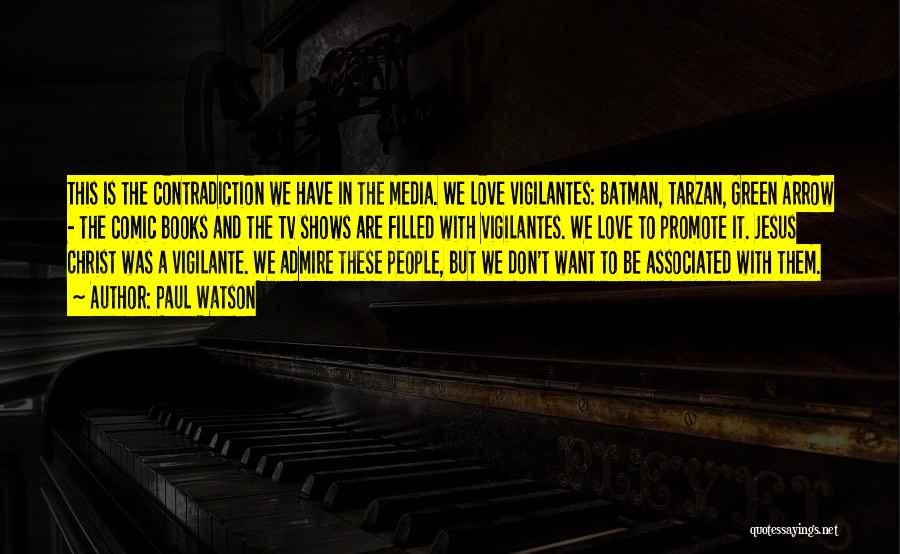 Paul Watson Quotes: This Is The Contradiction We Have In The Media. We Love Vigilantes: Batman, Tarzan, Green Arrow - The Comic Books