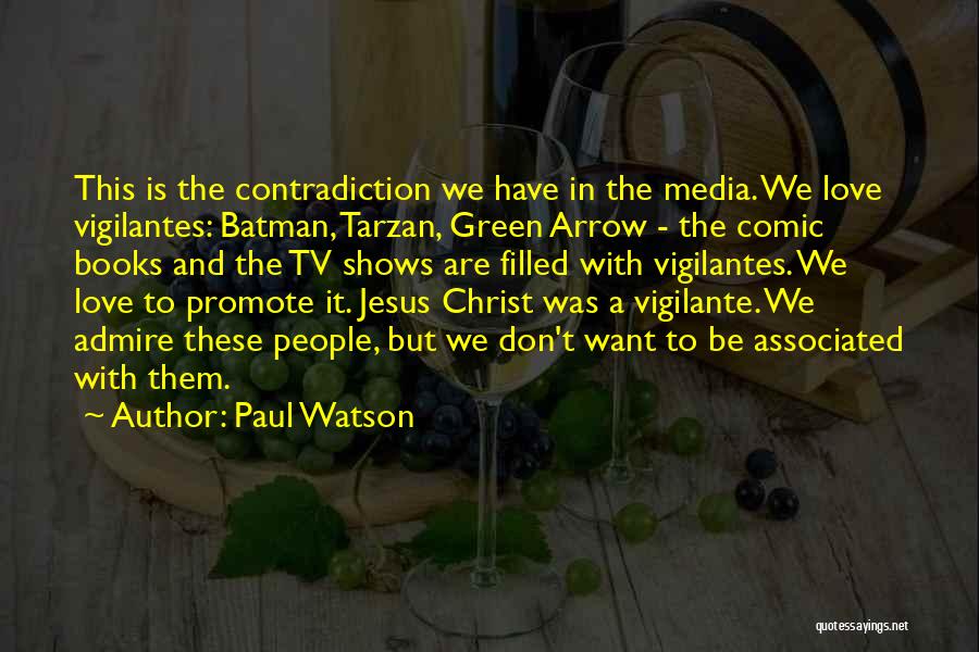 Paul Watson Quotes: This Is The Contradiction We Have In The Media. We Love Vigilantes: Batman, Tarzan, Green Arrow - The Comic Books