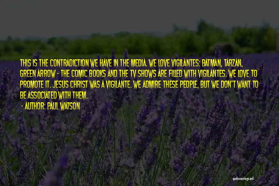 Paul Watson Quotes: This Is The Contradiction We Have In The Media. We Love Vigilantes: Batman, Tarzan, Green Arrow - The Comic Books