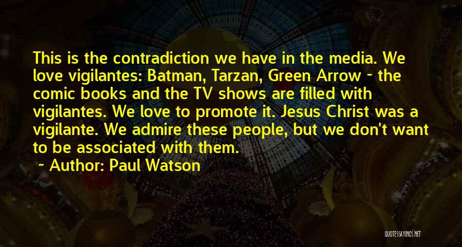 Paul Watson Quotes: This Is The Contradiction We Have In The Media. We Love Vigilantes: Batman, Tarzan, Green Arrow - The Comic Books