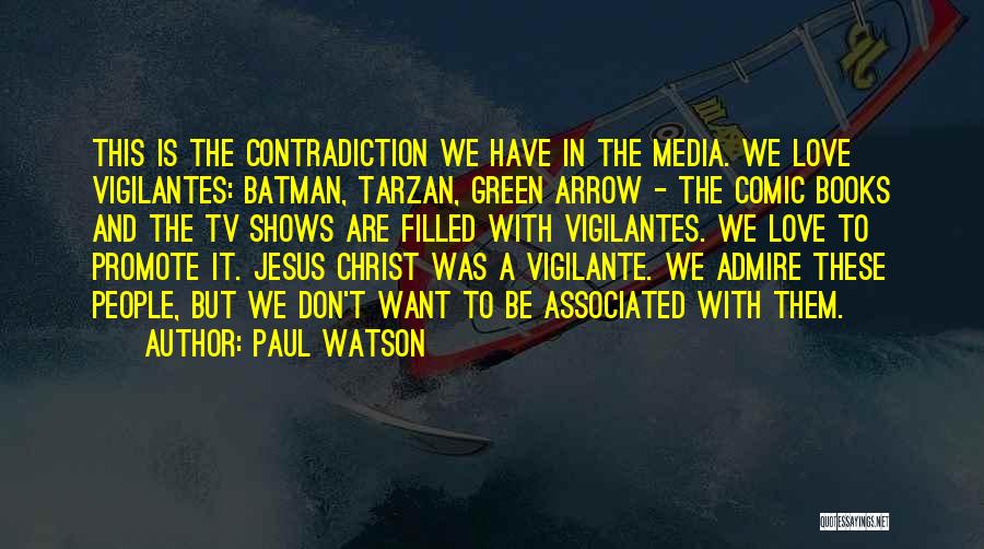 Paul Watson Quotes: This Is The Contradiction We Have In The Media. We Love Vigilantes: Batman, Tarzan, Green Arrow - The Comic Books