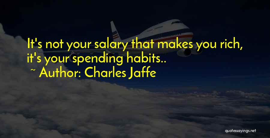 Charles Jaffe Quotes: It's Not Your Salary That Makes You Rich, It's Your Spending Habits..