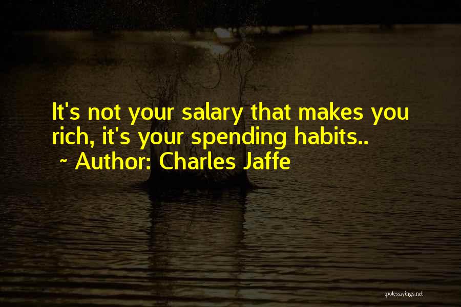 Charles Jaffe Quotes: It's Not Your Salary That Makes You Rich, It's Your Spending Habits..