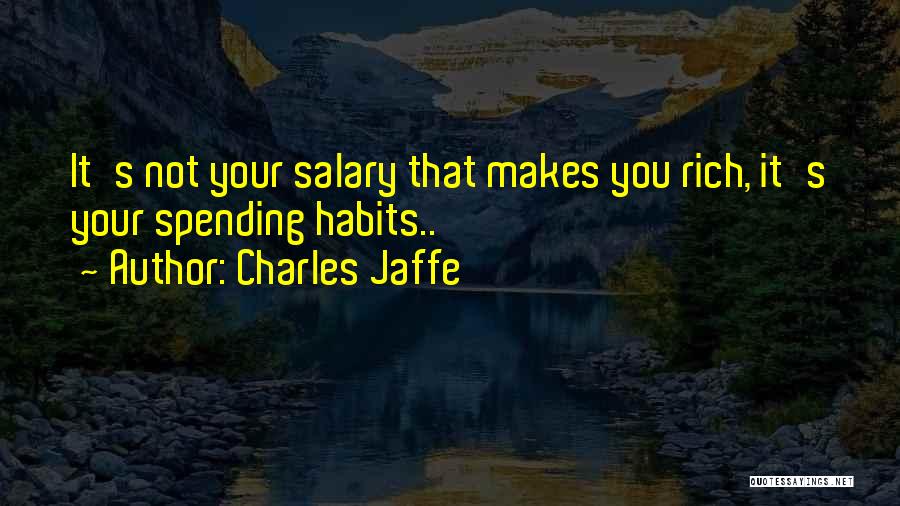 Charles Jaffe Quotes: It's Not Your Salary That Makes You Rich, It's Your Spending Habits..