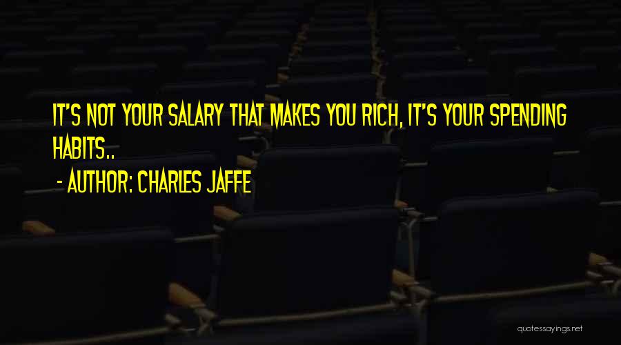 Charles Jaffe Quotes: It's Not Your Salary That Makes You Rich, It's Your Spending Habits..