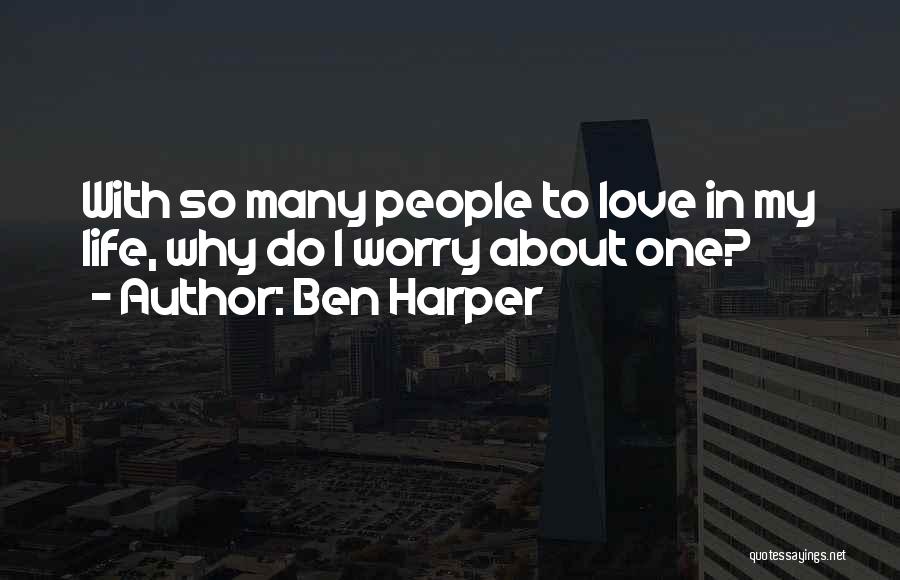 Ben Harper Quotes: With So Many People To Love In My Life, Why Do I Worry About One?