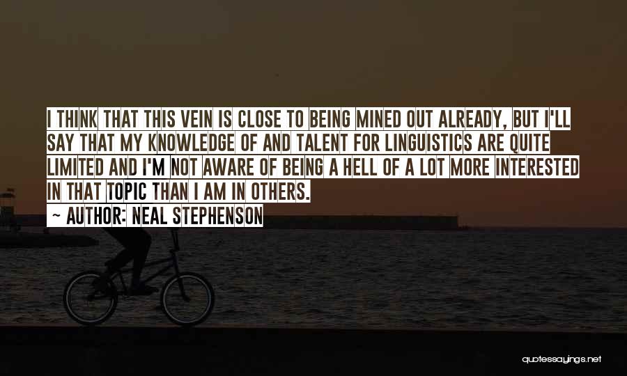 Neal Stephenson Quotes: I Think That This Vein Is Close To Being Mined Out Already, But I'll Say That My Knowledge Of And