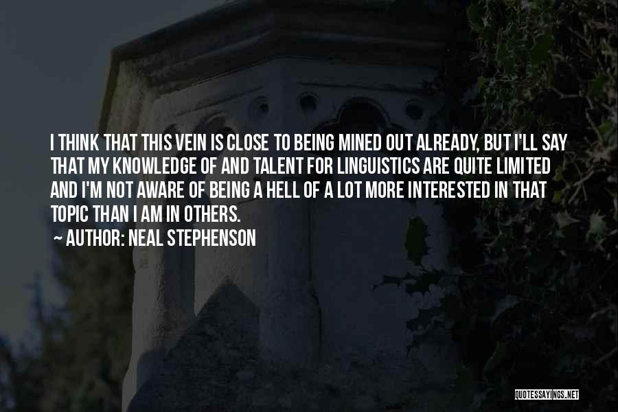 Neal Stephenson Quotes: I Think That This Vein Is Close To Being Mined Out Already, But I'll Say That My Knowledge Of And