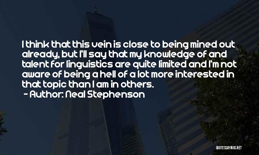 Neal Stephenson Quotes: I Think That This Vein Is Close To Being Mined Out Already, But I'll Say That My Knowledge Of And