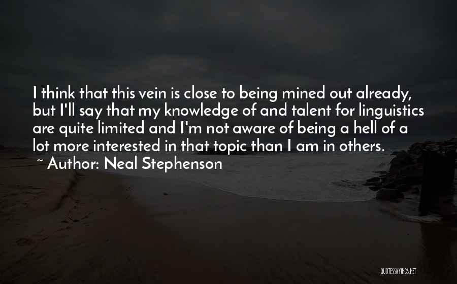 Neal Stephenson Quotes: I Think That This Vein Is Close To Being Mined Out Already, But I'll Say That My Knowledge Of And