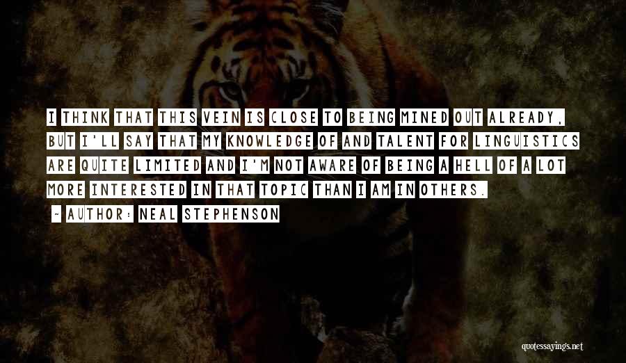 Neal Stephenson Quotes: I Think That This Vein Is Close To Being Mined Out Already, But I'll Say That My Knowledge Of And