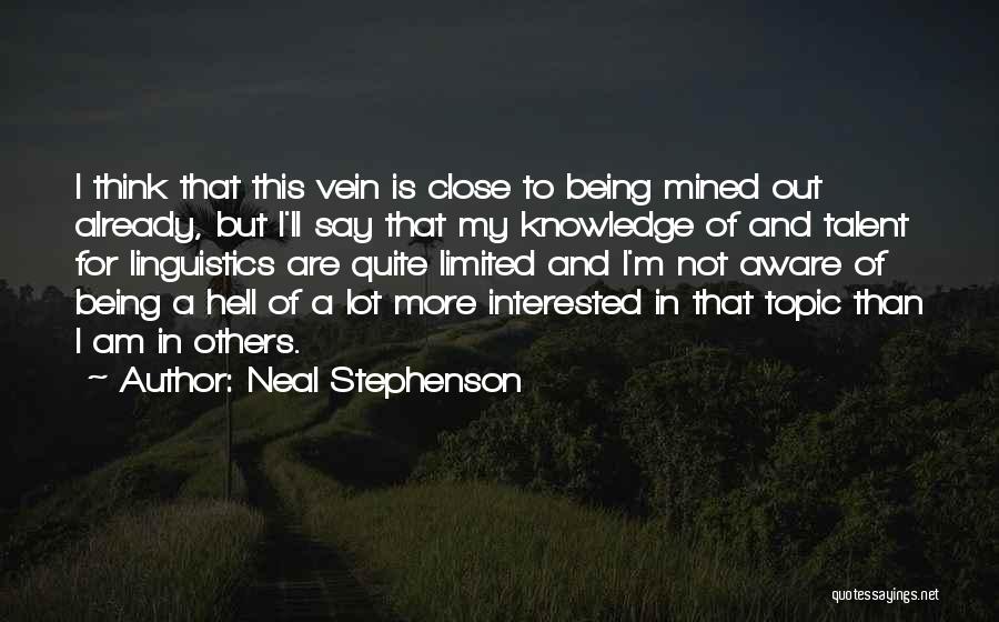 Neal Stephenson Quotes: I Think That This Vein Is Close To Being Mined Out Already, But I'll Say That My Knowledge Of And