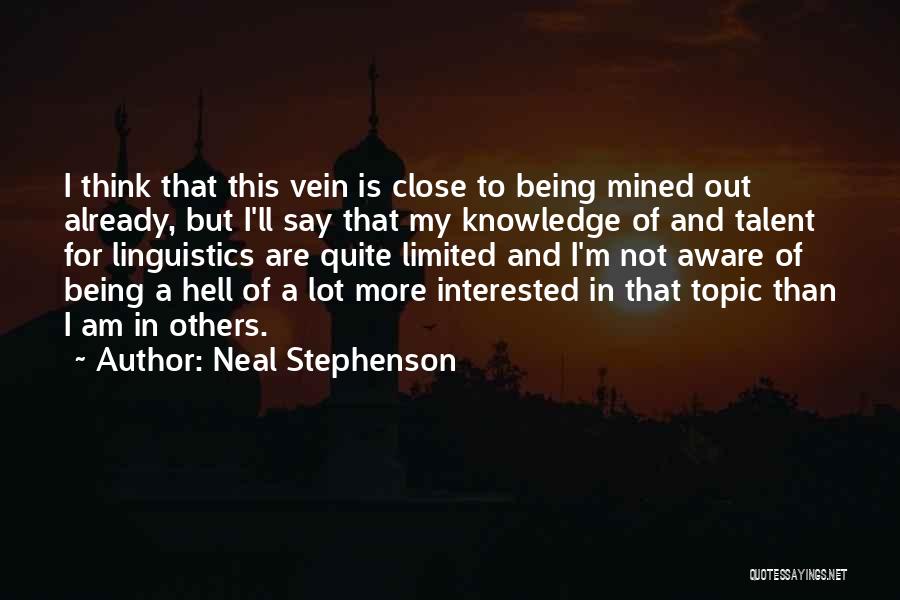 Neal Stephenson Quotes: I Think That This Vein Is Close To Being Mined Out Already, But I'll Say That My Knowledge Of And