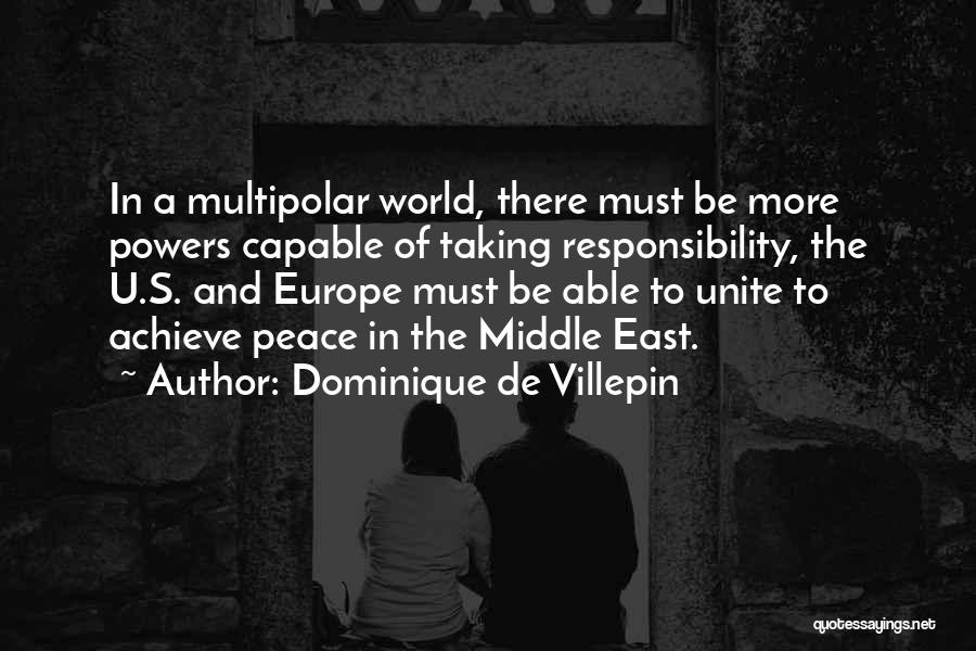 Dominique De Villepin Quotes: In A Multipolar World, There Must Be More Powers Capable Of Taking Responsibility, The U.s. And Europe Must Be Able