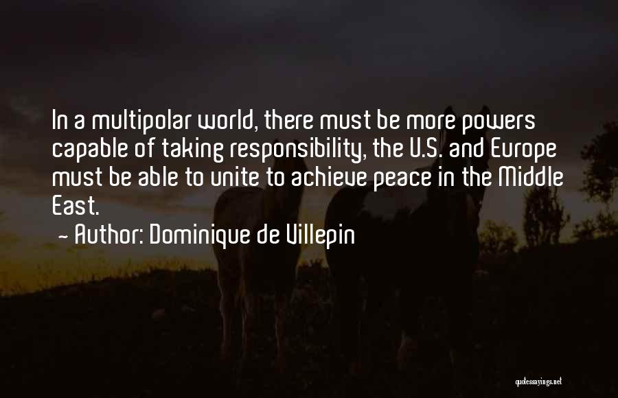 Dominique De Villepin Quotes: In A Multipolar World, There Must Be More Powers Capable Of Taking Responsibility, The U.s. And Europe Must Be Able