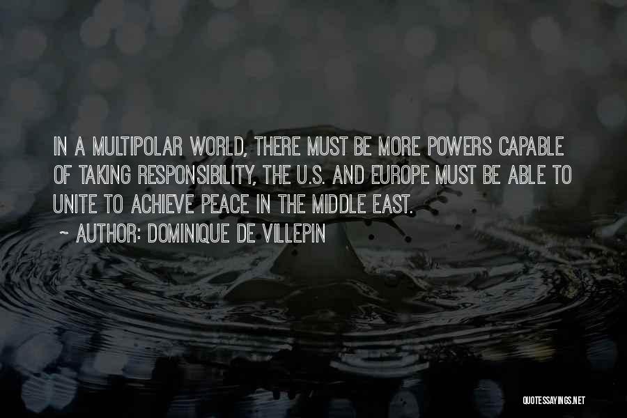 Dominique De Villepin Quotes: In A Multipolar World, There Must Be More Powers Capable Of Taking Responsibility, The U.s. And Europe Must Be Able