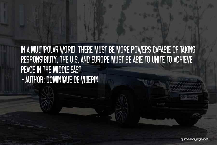 Dominique De Villepin Quotes: In A Multipolar World, There Must Be More Powers Capable Of Taking Responsibility, The U.s. And Europe Must Be Able
