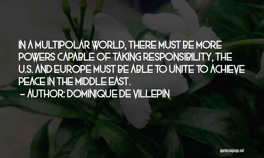 Dominique De Villepin Quotes: In A Multipolar World, There Must Be More Powers Capable Of Taking Responsibility, The U.s. And Europe Must Be Able