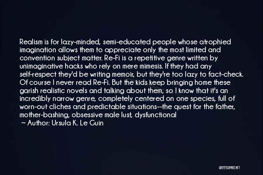 Ursula K. Le Guin Quotes: Realism Is For Lazy-minded, Semi-educated People Whose Atrophied Imagination Allows Them To Appreciate Only The Most Limited And Convention Subject