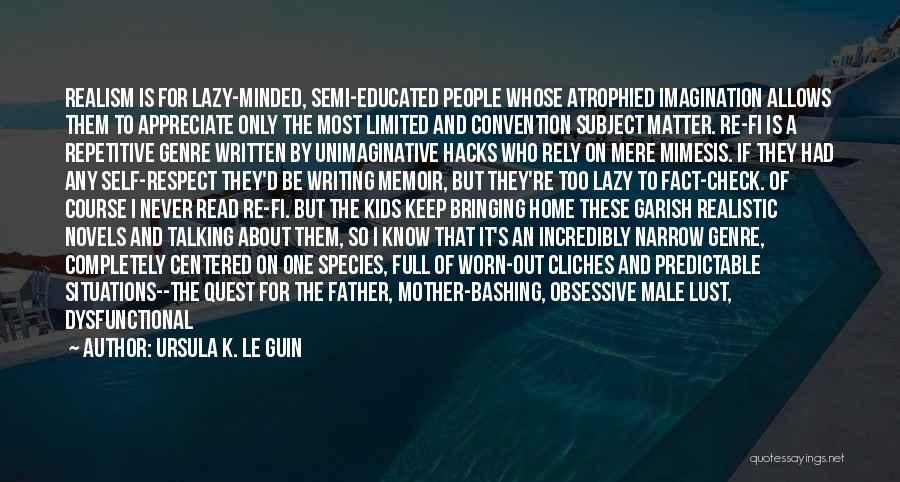 Ursula K. Le Guin Quotes: Realism Is For Lazy-minded, Semi-educated People Whose Atrophied Imagination Allows Them To Appreciate Only The Most Limited And Convention Subject