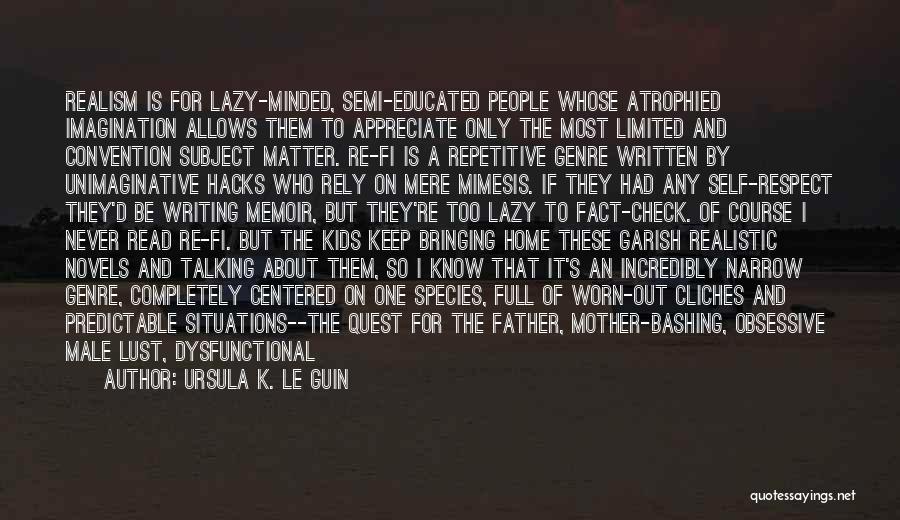 Ursula K. Le Guin Quotes: Realism Is For Lazy-minded, Semi-educated People Whose Atrophied Imagination Allows Them To Appreciate Only The Most Limited And Convention Subject