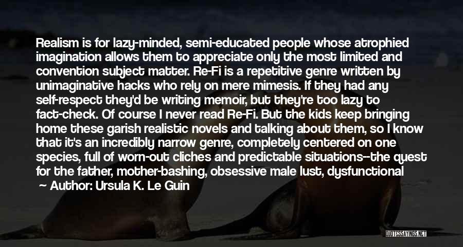 Ursula K. Le Guin Quotes: Realism Is For Lazy-minded, Semi-educated People Whose Atrophied Imagination Allows Them To Appreciate Only The Most Limited And Convention Subject