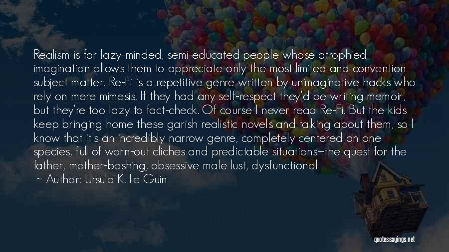 Ursula K. Le Guin Quotes: Realism Is For Lazy-minded, Semi-educated People Whose Atrophied Imagination Allows Them To Appreciate Only The Most Limited And Convention Subject