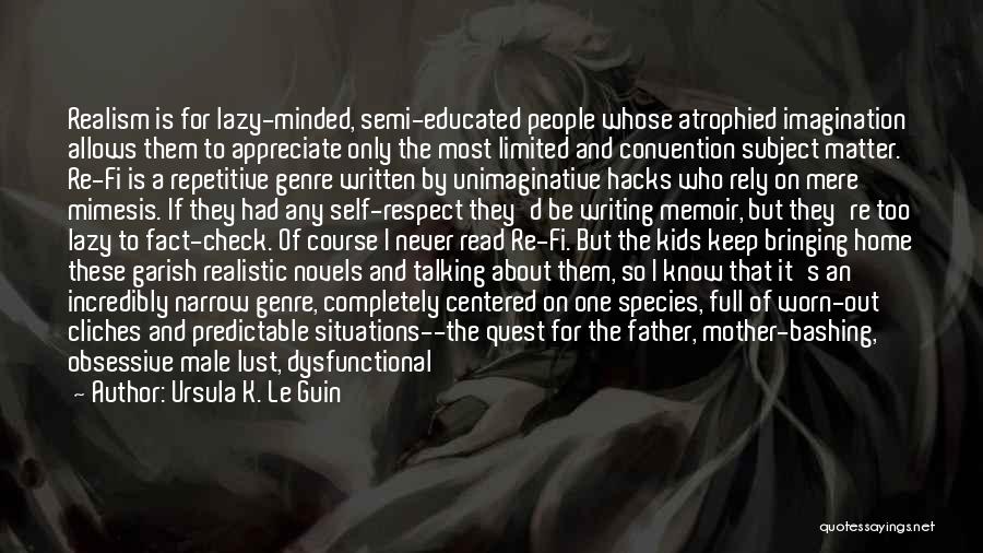 Ursula K. Le Guin Quotes: Realism Is For Lazy-minded, Semi-educated People Whose Atrophied Imagination Allows Them To Appreciate Only The Most Limited And Convention Subject