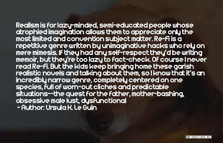 Ursula K. Le Guin Quotes: Realism Is For Lazy-minded, Semi-educated People Whose Atrophied Imagination Allows Them To Appreciate Only The Most Limited And Convention Subject