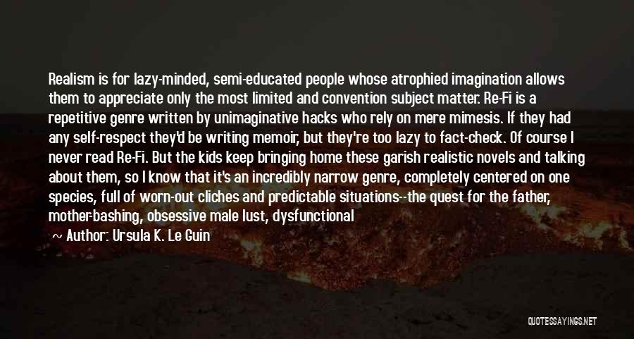 Ursula K. Le Guin Quotes: Realism Is For Lazy-minded, Semi-educated People Whose Atrophied Imagination Allows Them To Appreciate Only The Most Limited And Convention Subject